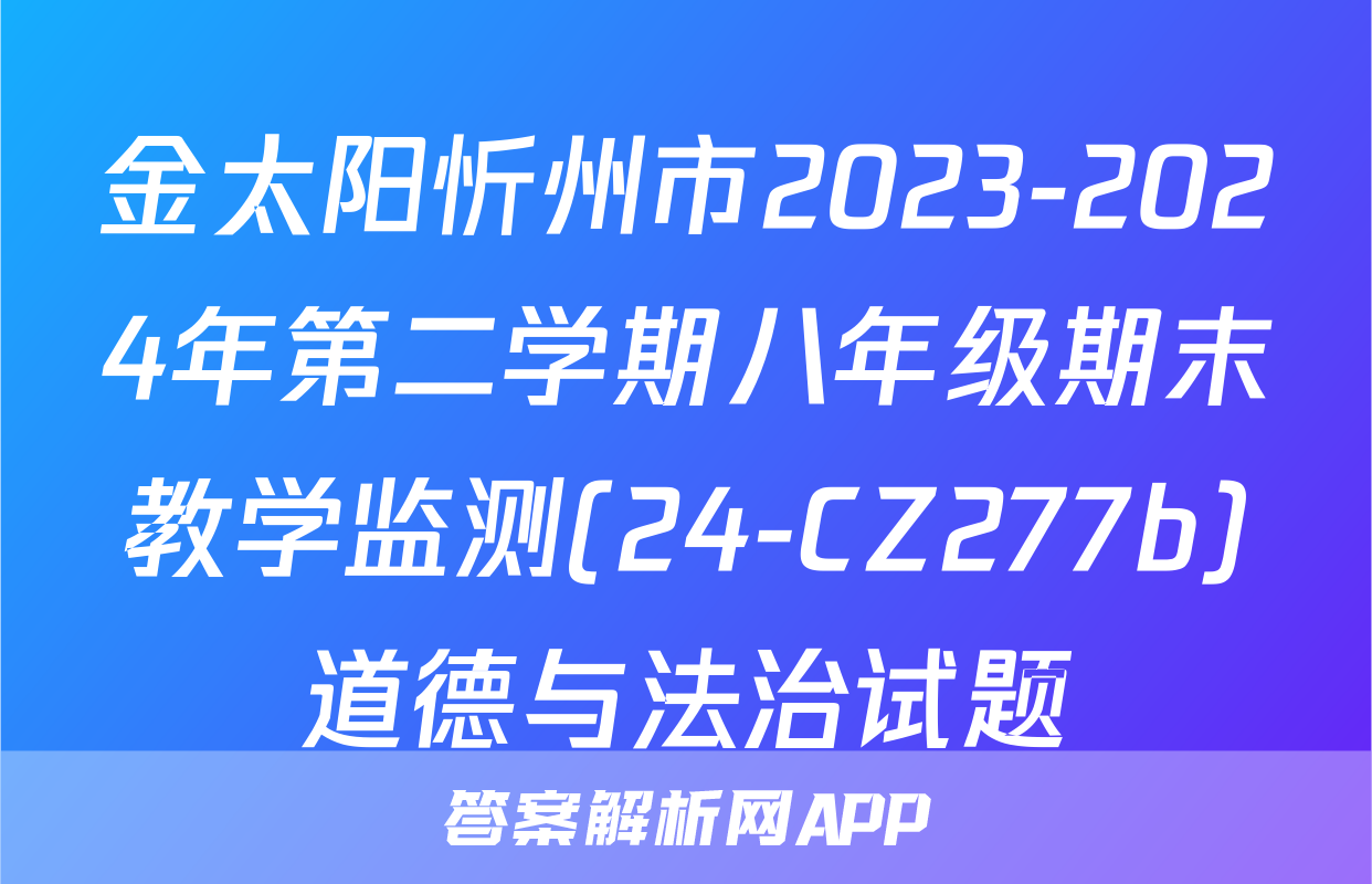 金太阳忻州市2023-2024年第二学期八年级期末教学监测(24-CZ277b)道德与法治试题