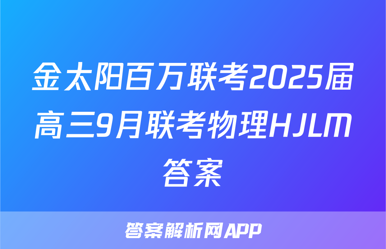 金太阳百万联考2025届高三9月联考物理HJLM答案