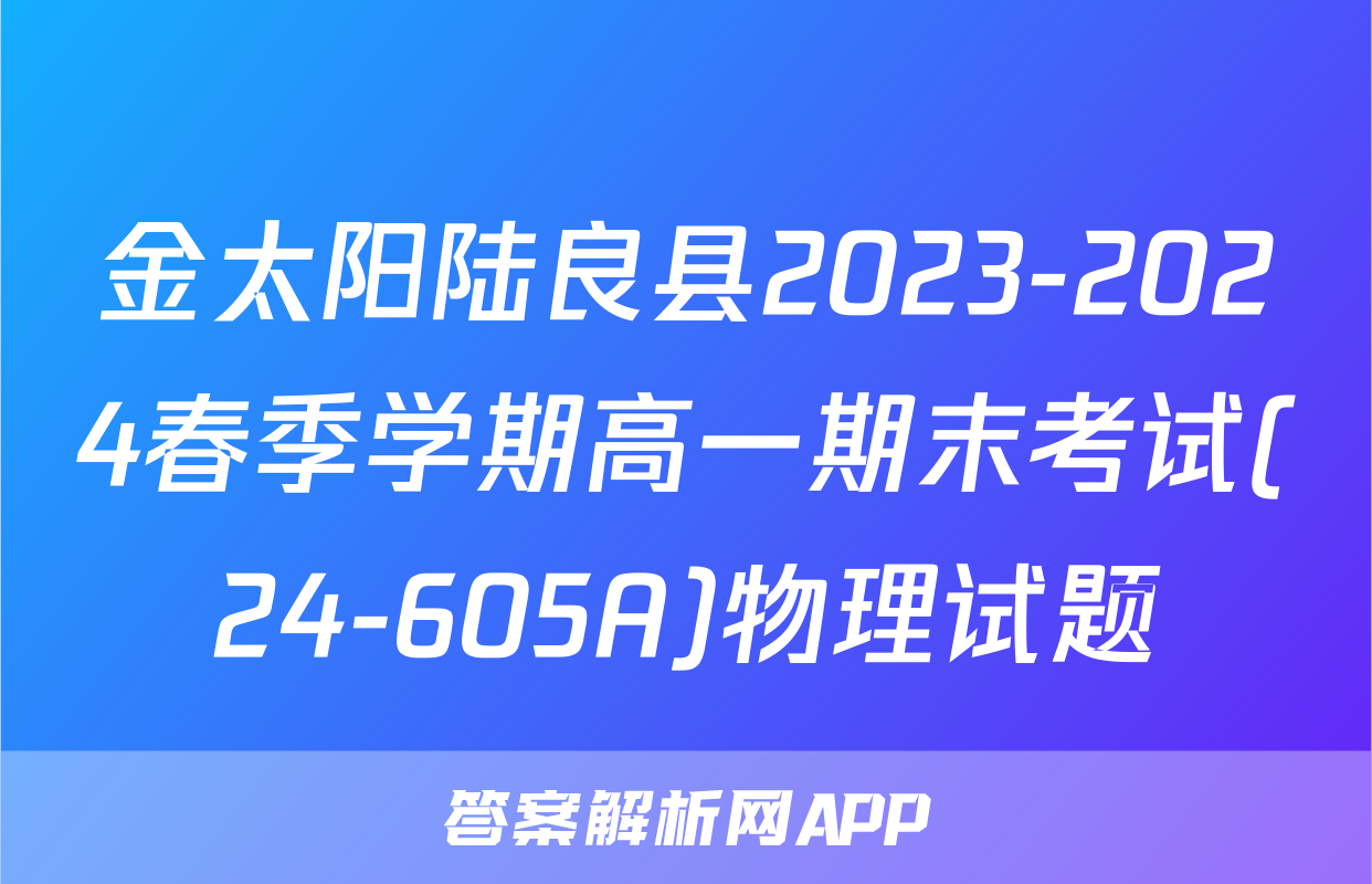 金太阳陆良县2023-2024春季学期高一期末考试(24-605A)物理试题