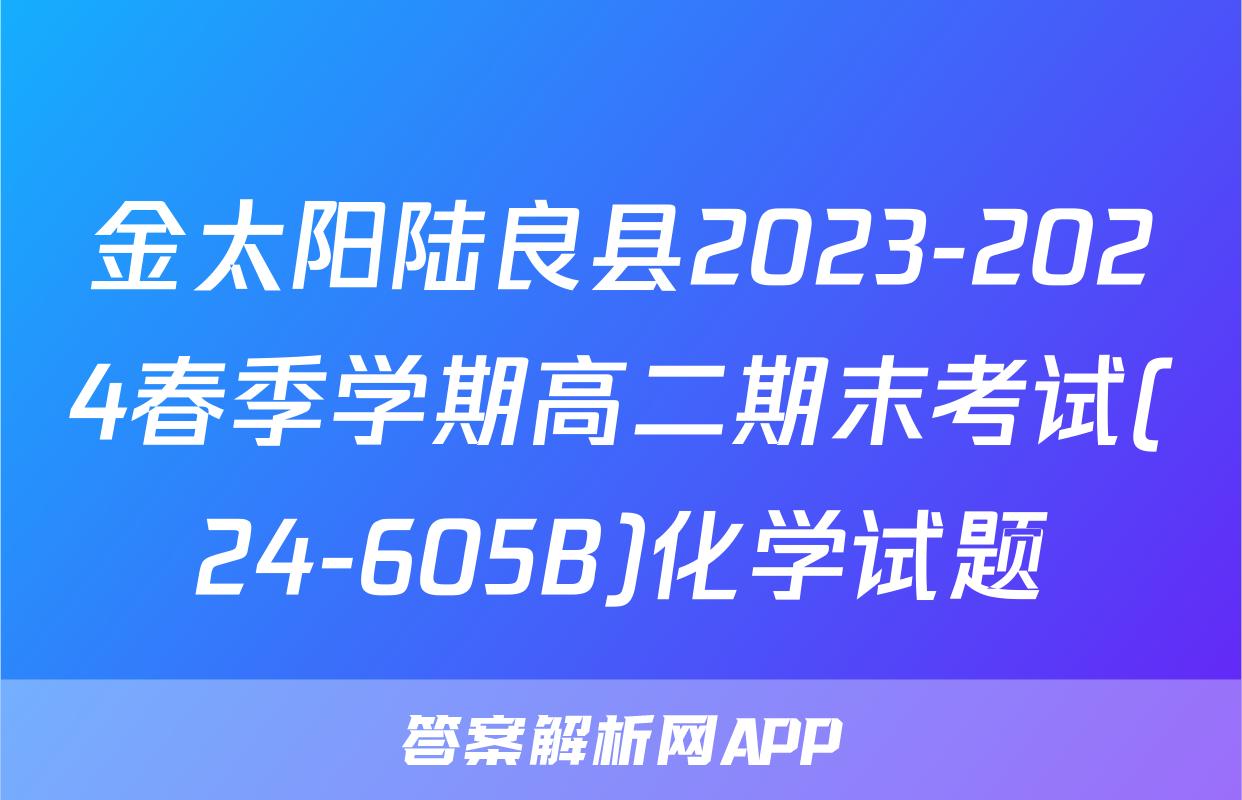 金太阳陆良县2023-2024春季学期高二期末考试(24-605B)化学试题
