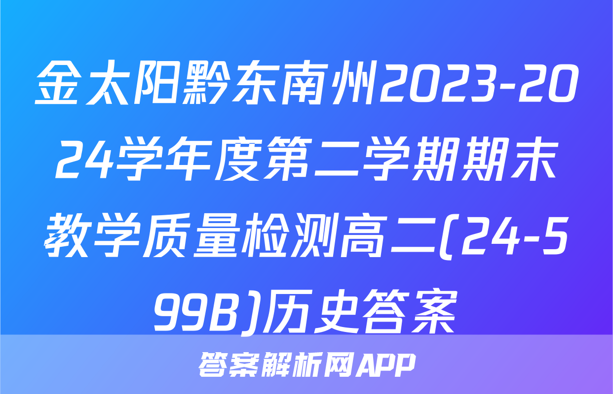 金太阳黔东南州2023-2024学年度第二学期期末教学质量检测高二(24-599B)历史答案