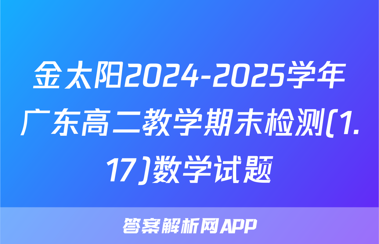 金太阳2024-2025学年广东高二教学期末检测(1.17)数学试题