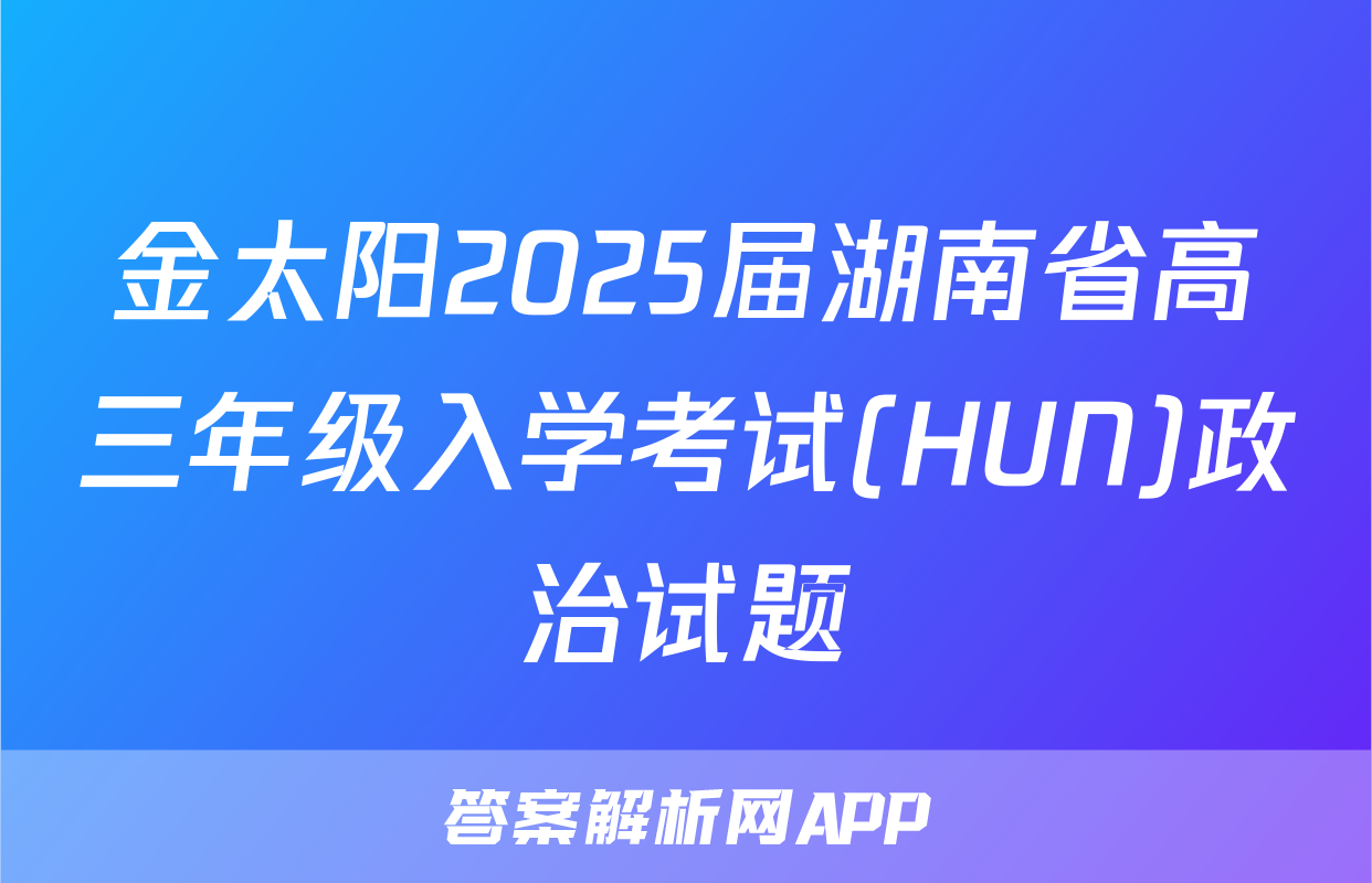 金太阳2025届湖南省高三年级入学考试(HUN)政治试题