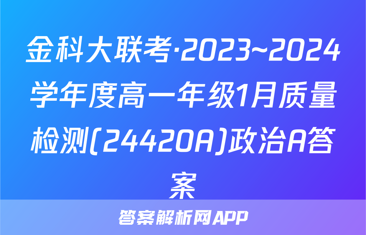 金科大联考·2023~2024学年度高一年级1月质量检测(24420A)政治A答案