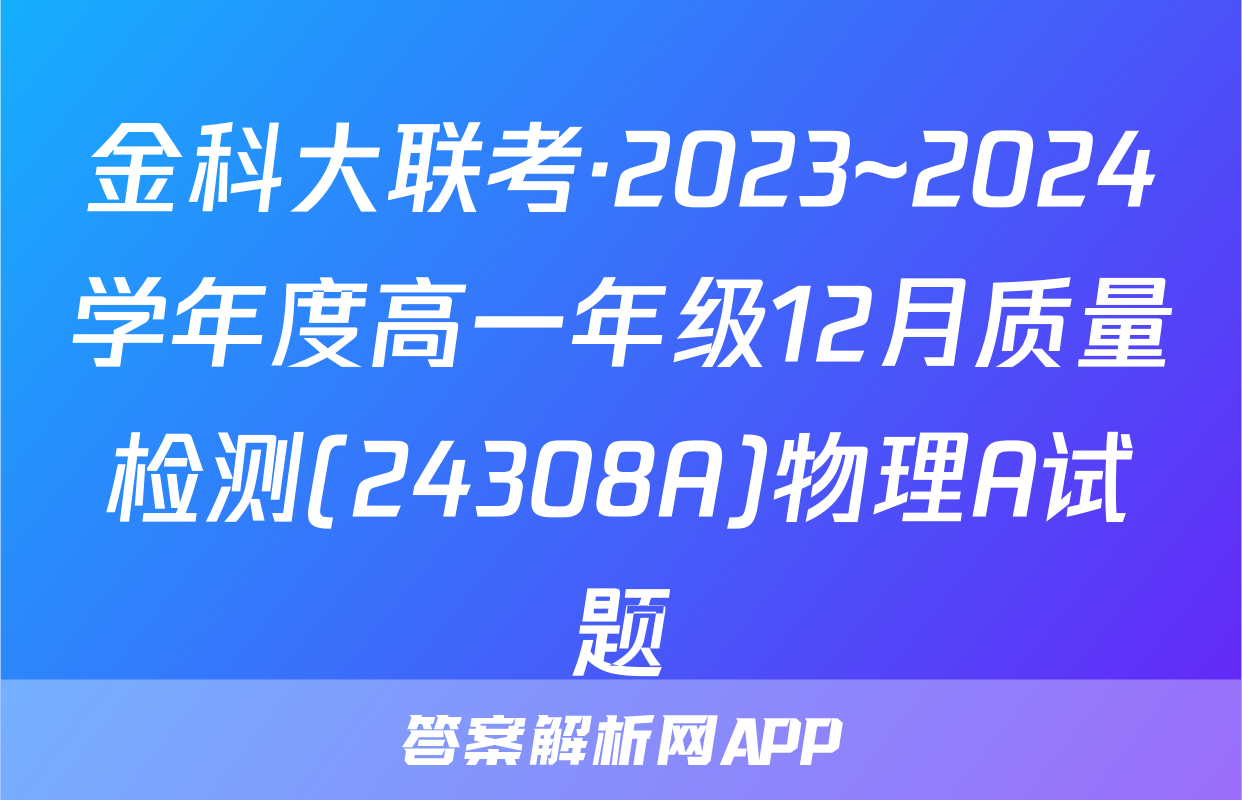 金科大联考·2023~2024学年度高一年级12月质量检测(24308A)物理A试题