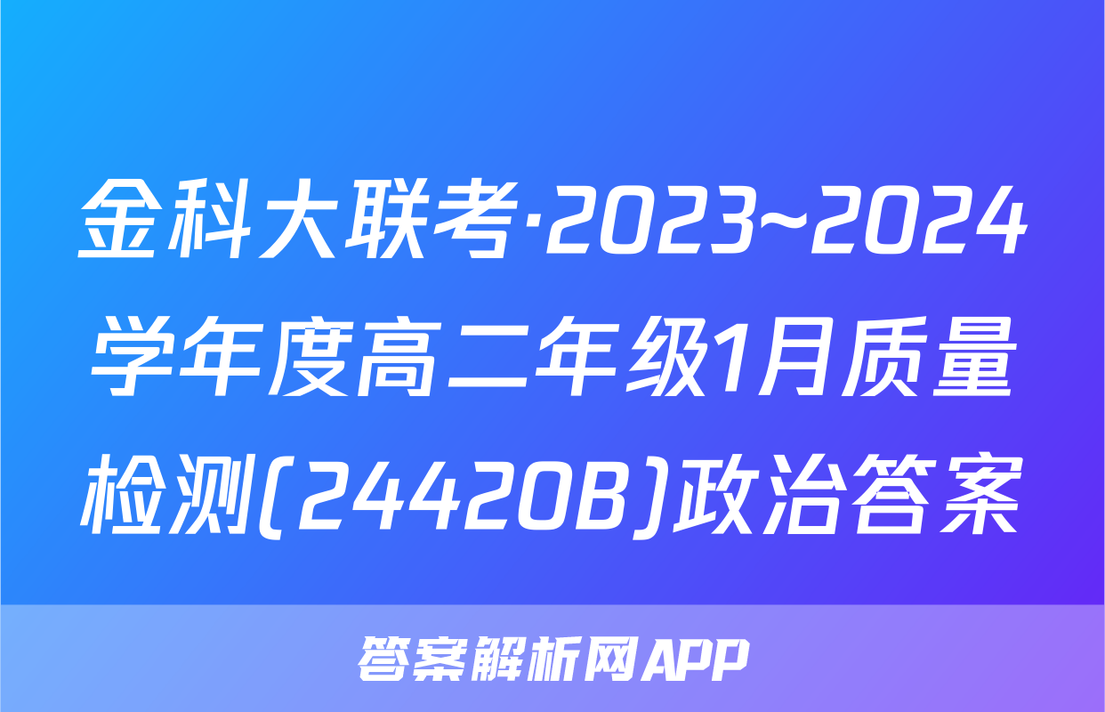 金科大联考·2023~2024学年度高二年级1月质量检测(24420B)政治答案
