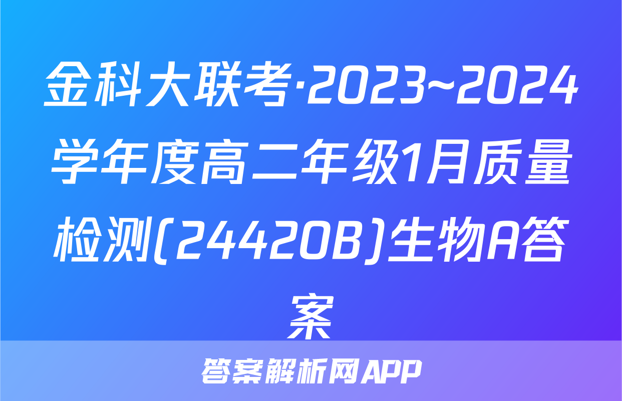 金科大联考·2023~2024学年度高二年级1月质量检测(24420B)生物A答案