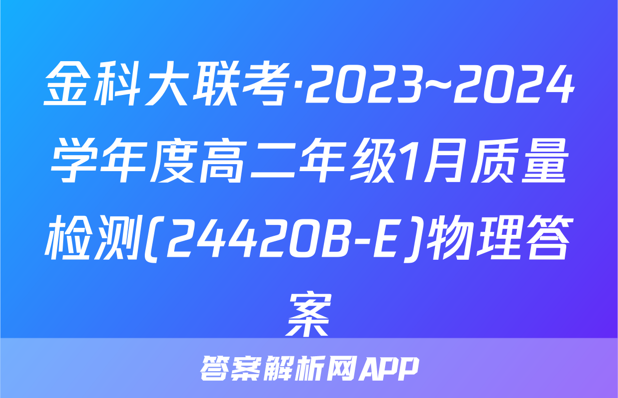 金科大联考·2023~2024学年度高二年级1月质量检测(24420B-E)物理答案