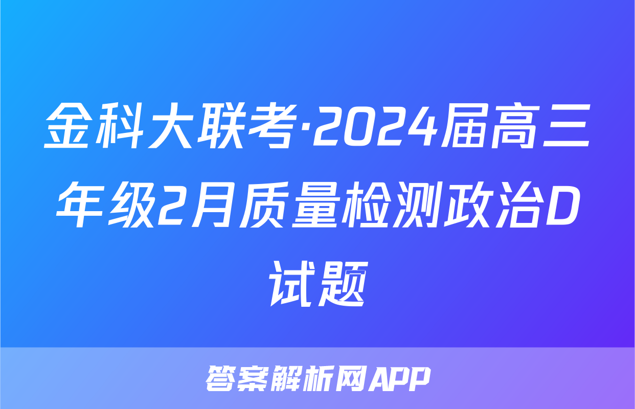金科大联考·2024届高三年级2月质量检测政治D试题
