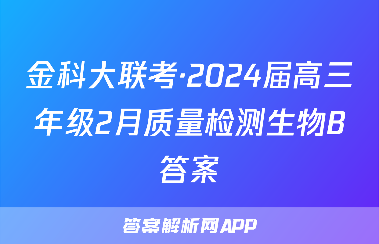 金科大联考·2024届高三年级2月质量检测生物B答案