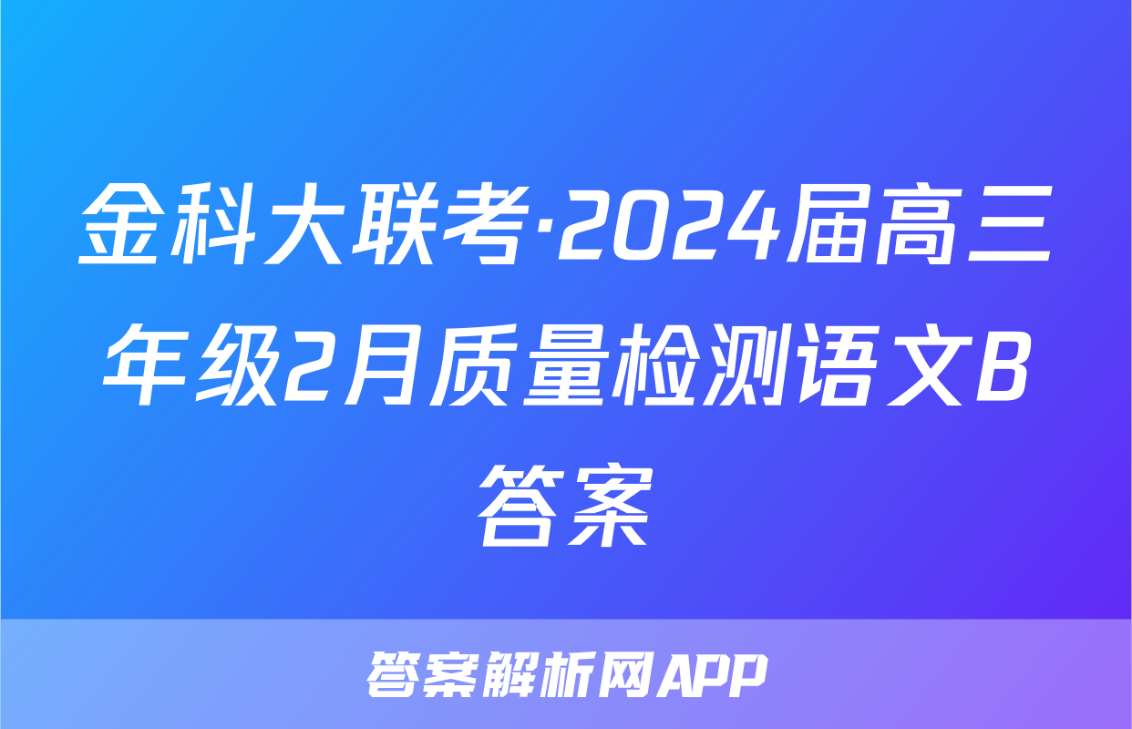 金科大联考·2024届高三年级2月质量检测语文B答案