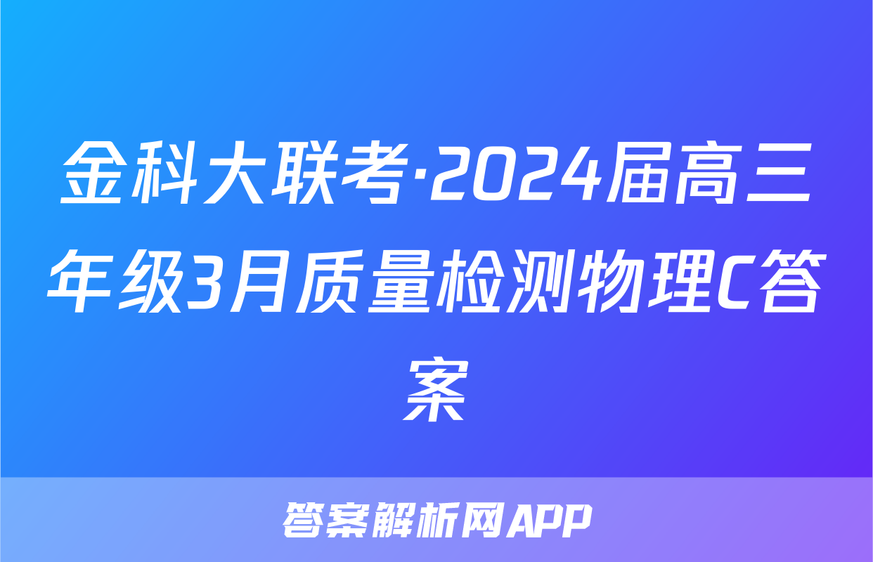 金科大联考·2024届高三年级3月质量检测物理C答案