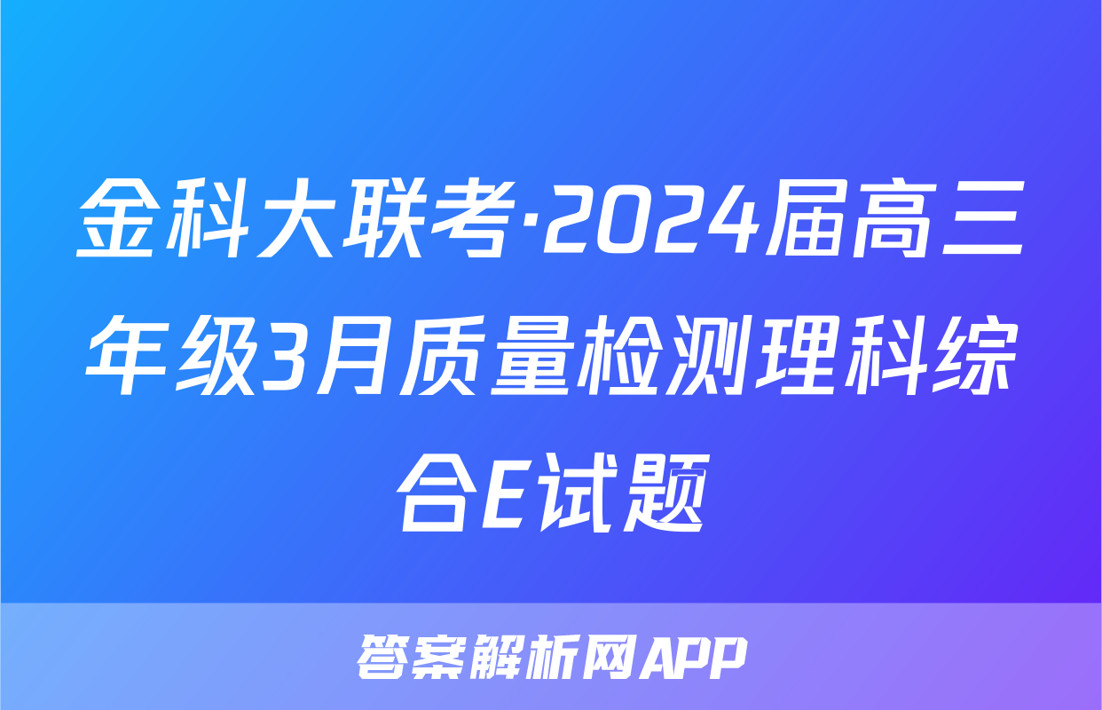 金科大联考·2024届高三年级3月质量检测理科综合E试题