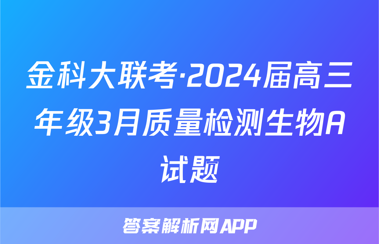 金科大联考·2024届高三年级3月质量检测生物A试题