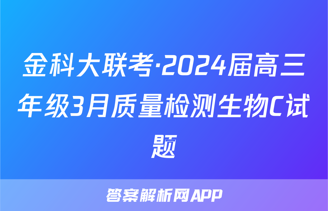 金科大联考·2024届高三年级3月质量检测生物C试题