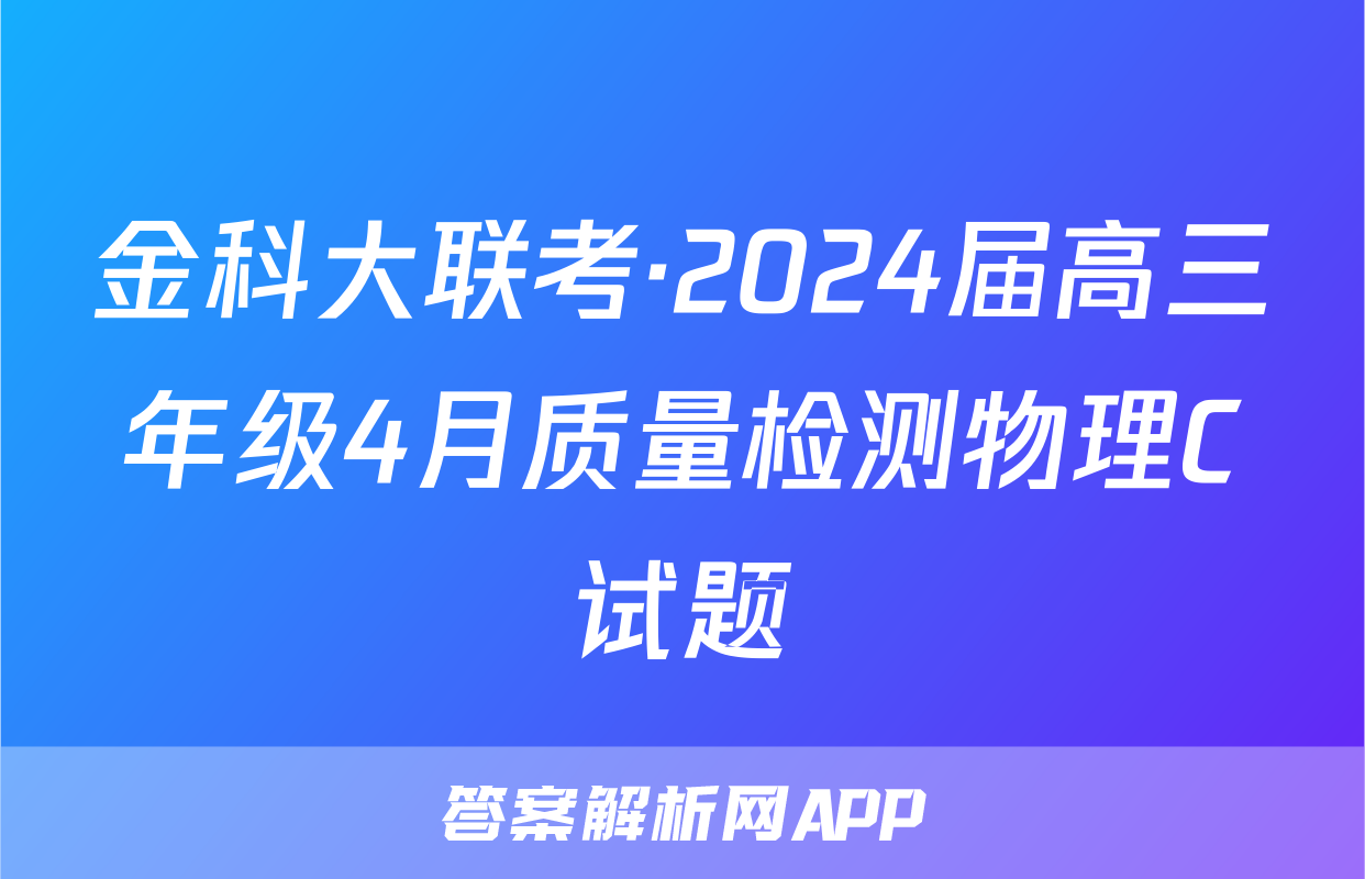 金科大联考·2024届高三年级4月质量检测物理C试题