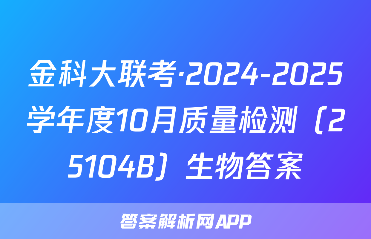 金科大联考·2024-2025学年度10月质量检测（25104B）生物答案