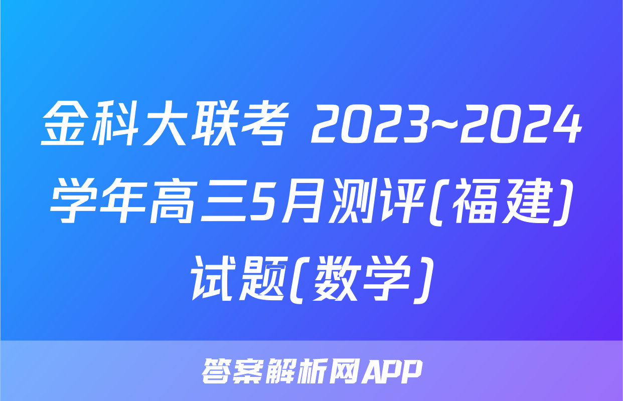 金科大联考 2023~2024学年高三5月测评(福建)试题(数学)