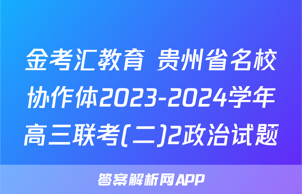 金考汇教育 贵州省名校协作体2023-2024学年高三联考(二)2政治试题