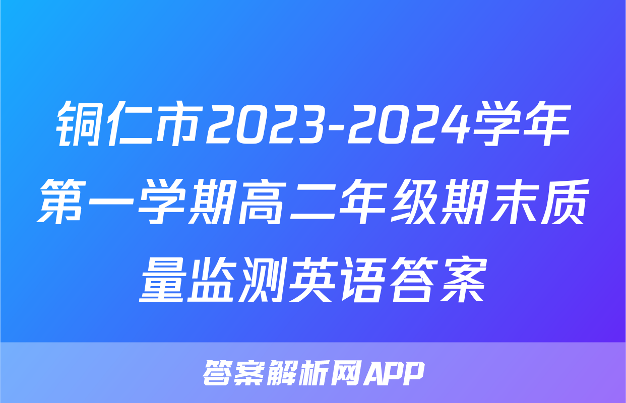 铜仁市2023-2024学年第一学期高二年级期末质量监测英语答案