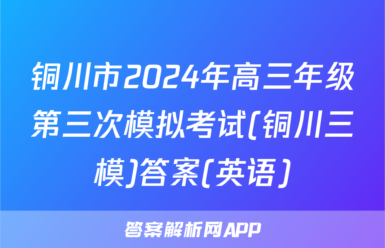 铜川市2024年高三年级第三次模拟考试(铜川三模)答案(英语)