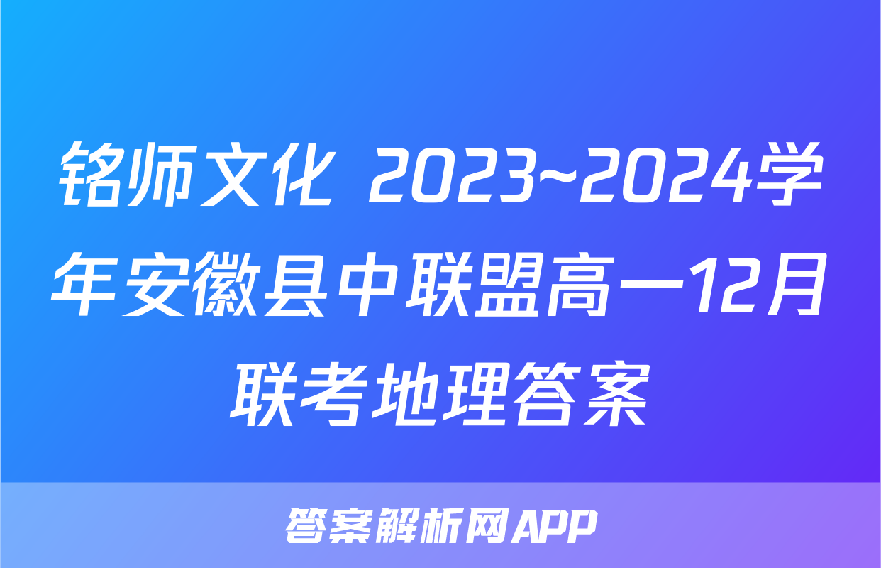 铭师文化 2023~2024学年安徽县中联盟高一12月联考地理答案
