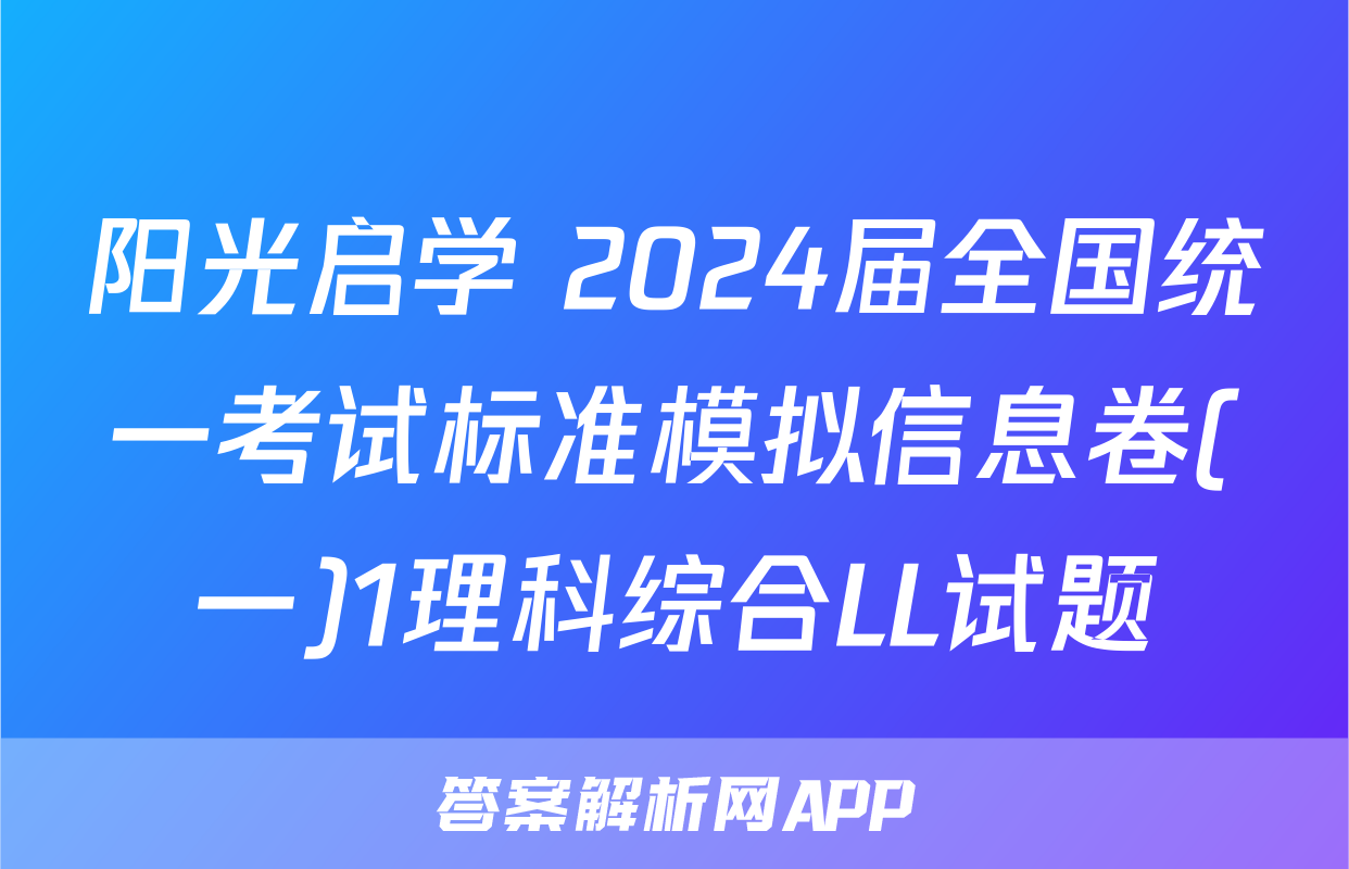 阳光启学 2024届全国统一考试标准模拟信息卷(一)1理科综合LL试题