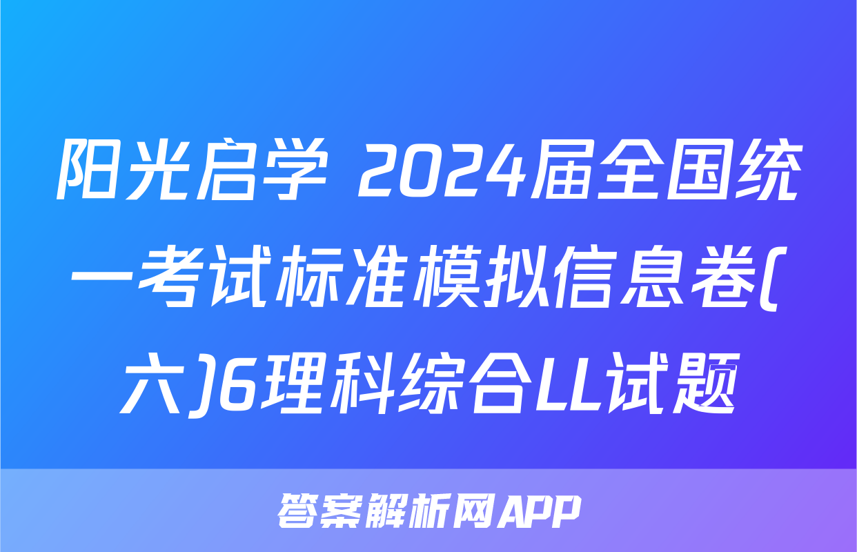 阳光启学 2024届全国统一考试标准模拟信息卷(六)6理科综合LL试题