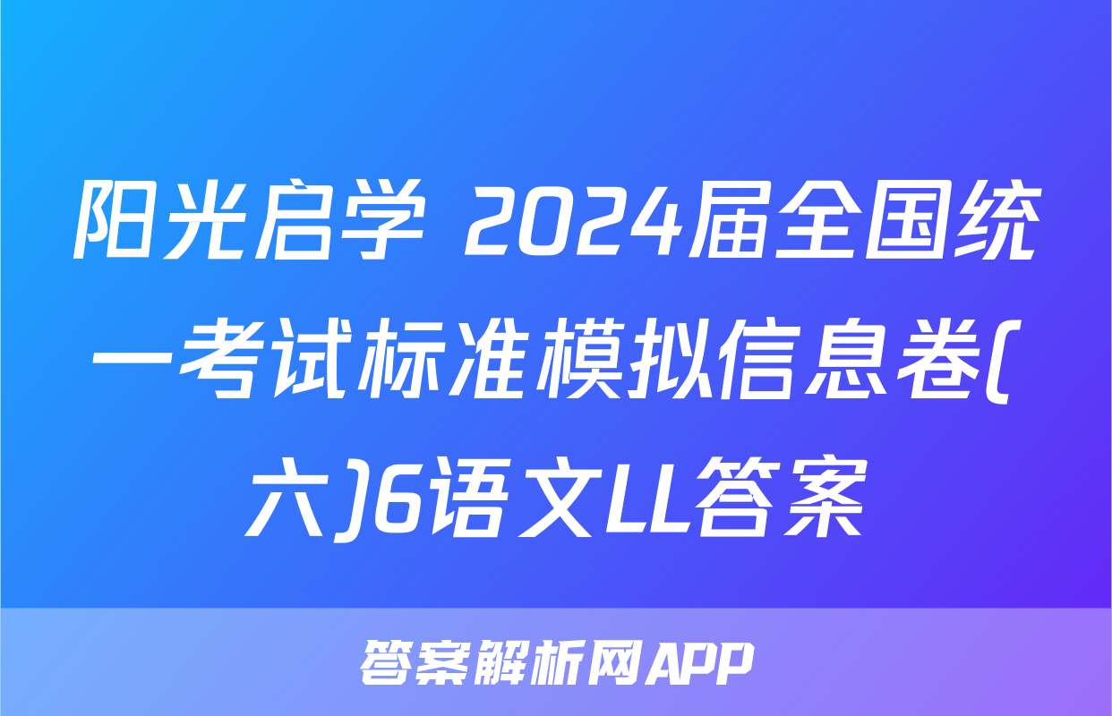 阳光启学 2024届全国统一考试标准模拟信息卷(六)6语文LL答案
