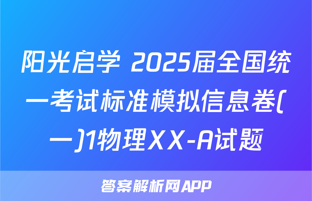 阳光启学 2025届全国统一考试标准模拟信息卷(一)1物理XX-A试题