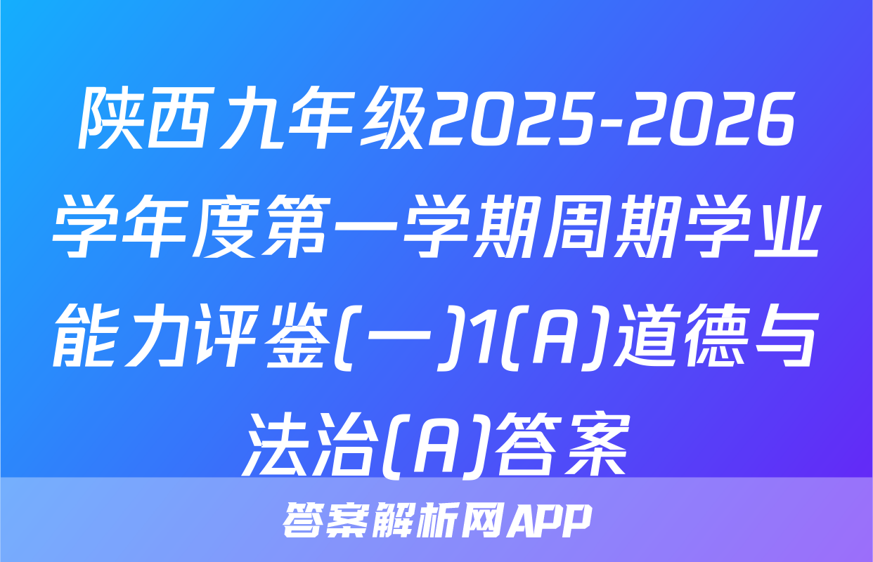 陕西九年级2025-2026学年度第一学期周期学业能力评鉴(一)1(A)道德与法治(A)答案