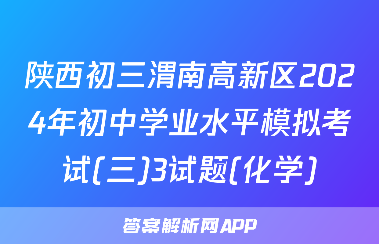 陕西初三渭南高新区2024年初中学业水平模拟考试(三)3试题(化学)