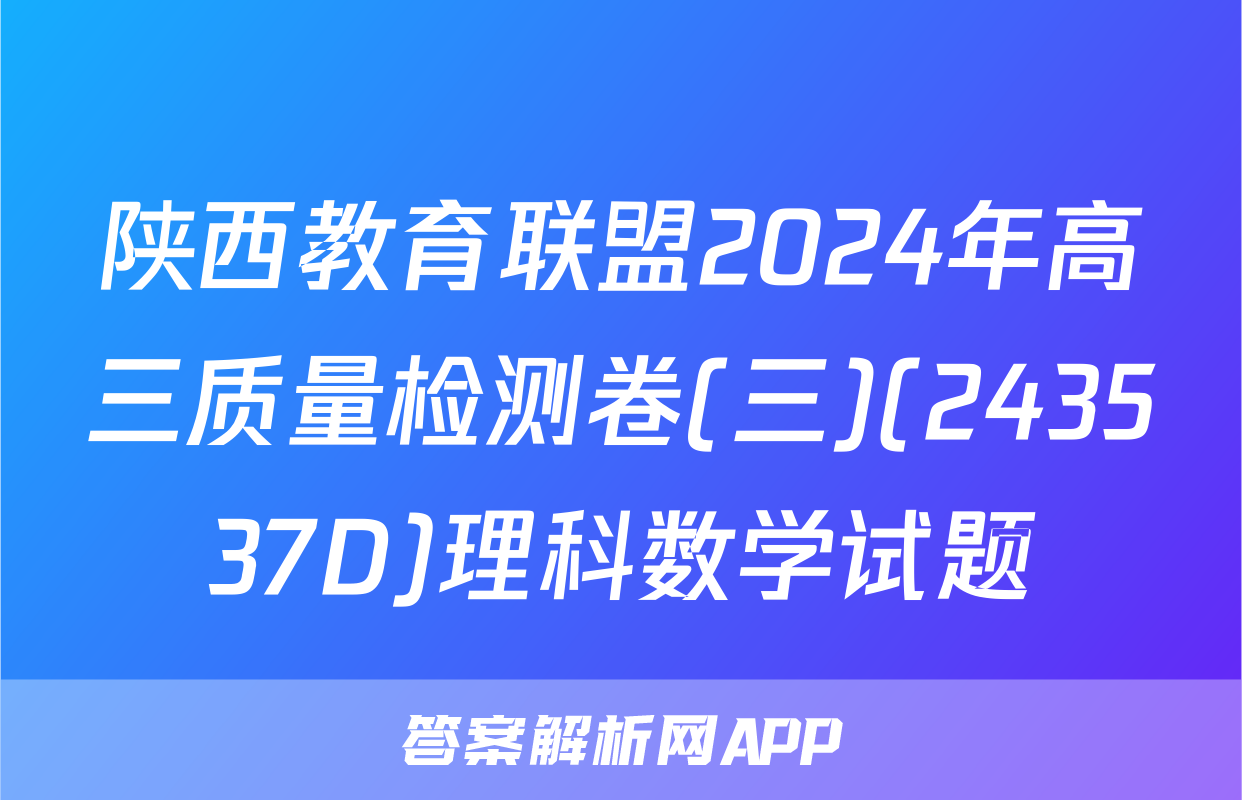 陕西教育联盟2024年高三质量检测卷(三)(243537D)理科数学试题