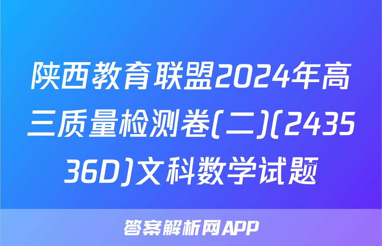 陕西教育联盟2024年高三质量检测卷(二)(243536D)文科数学试题