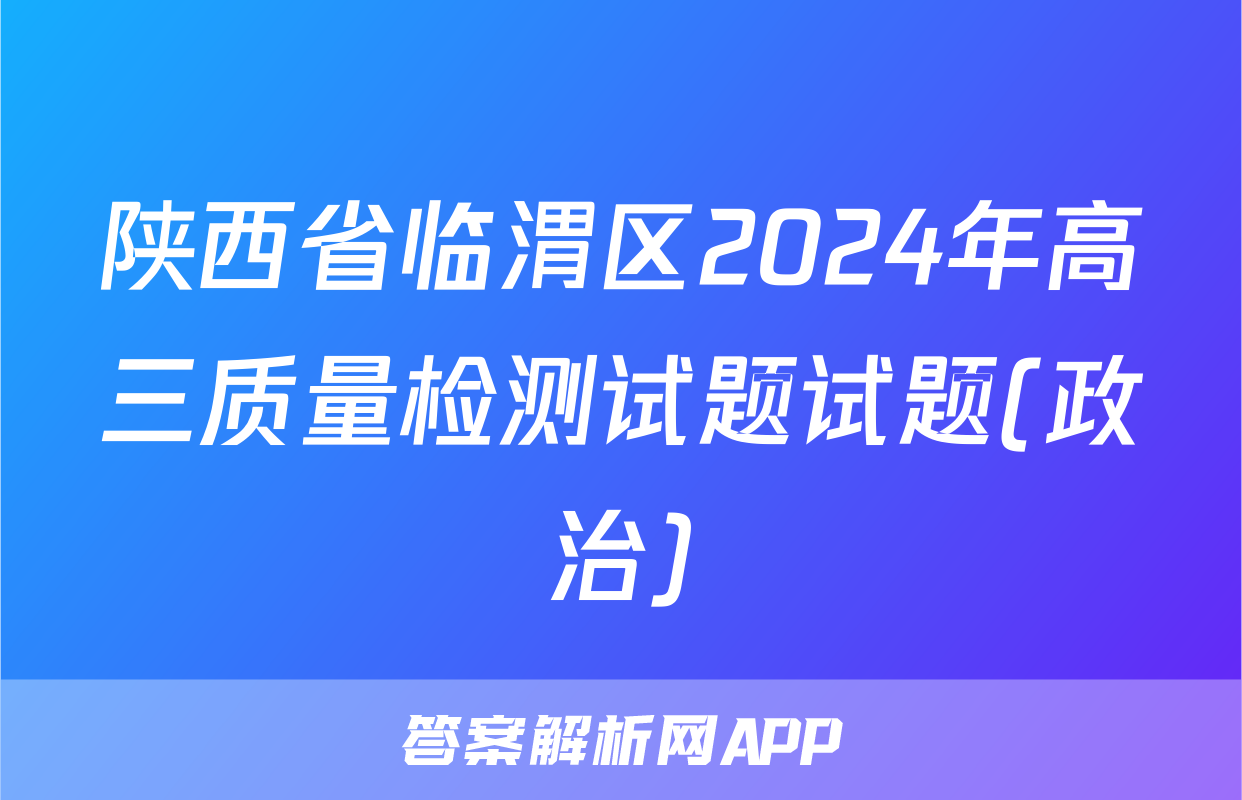 陕西省临渭区2024年高三质量检测试题试题(政治)