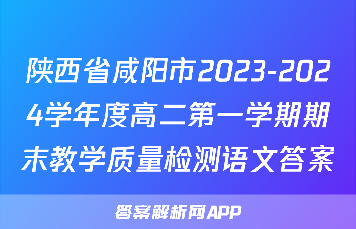 陕西省咸阳市2023-2024学年度高二第一学期期末教学质量检测语文答案