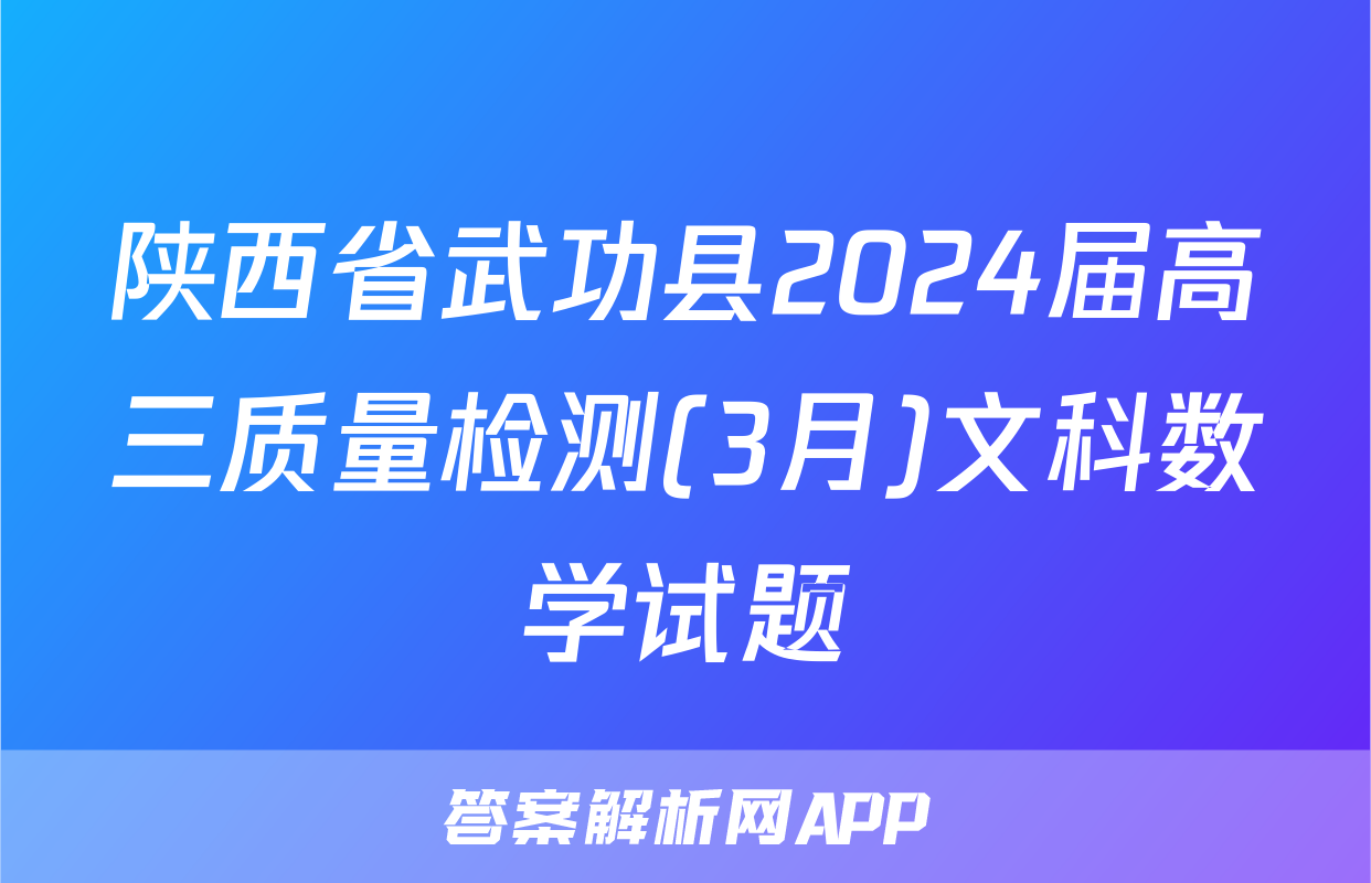 陕西省武功县2024届高三质量检测(3月)文科数学试题