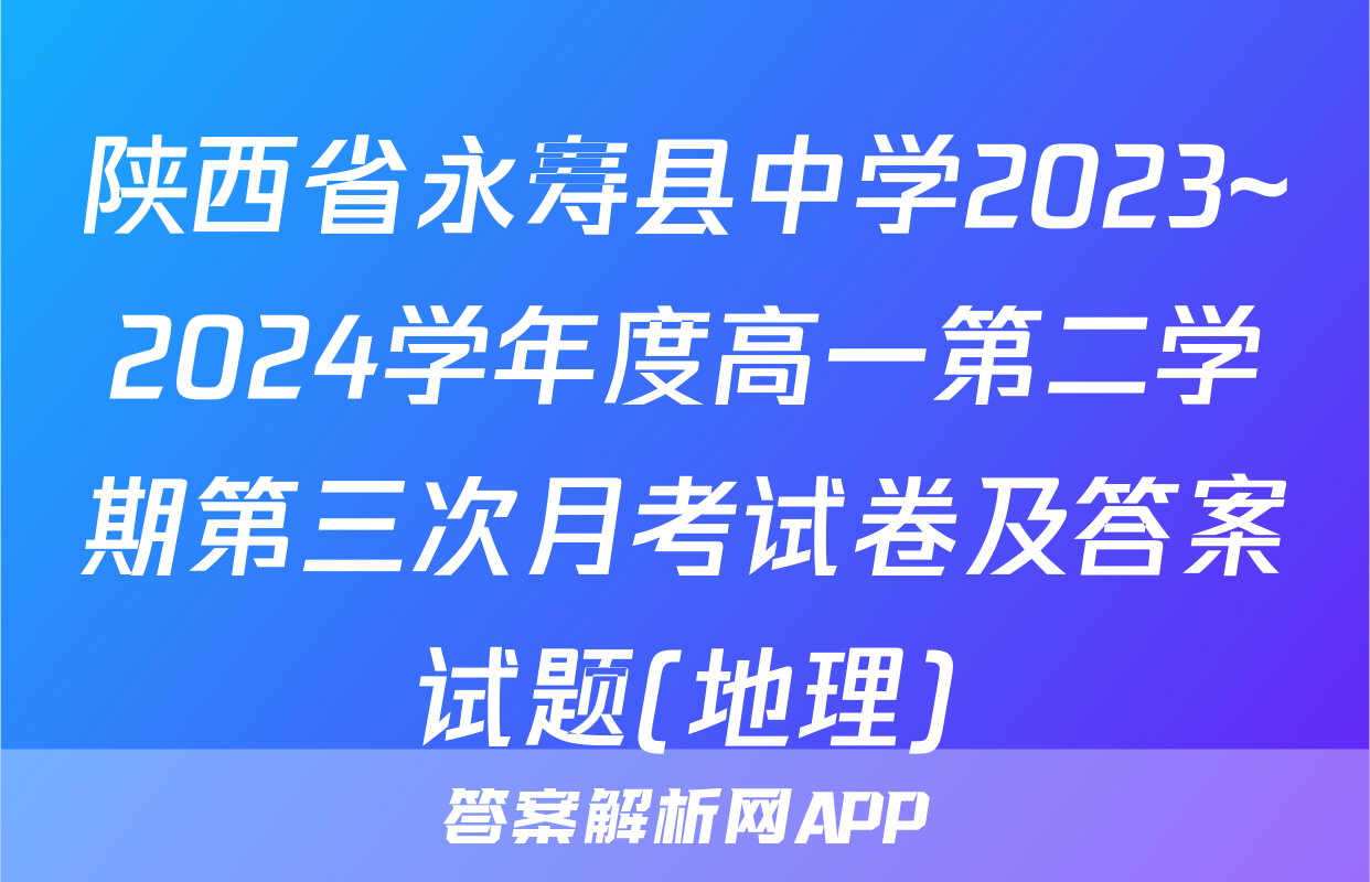陕西省永寿县中学2023~2024学年度高一第二学期第三次月考试卷及答案试题(地理)
