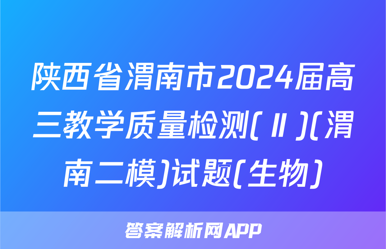 陕西省渭南市2024届高三教学质量检测(Ⅱ)(渭南二模)试题(生物)