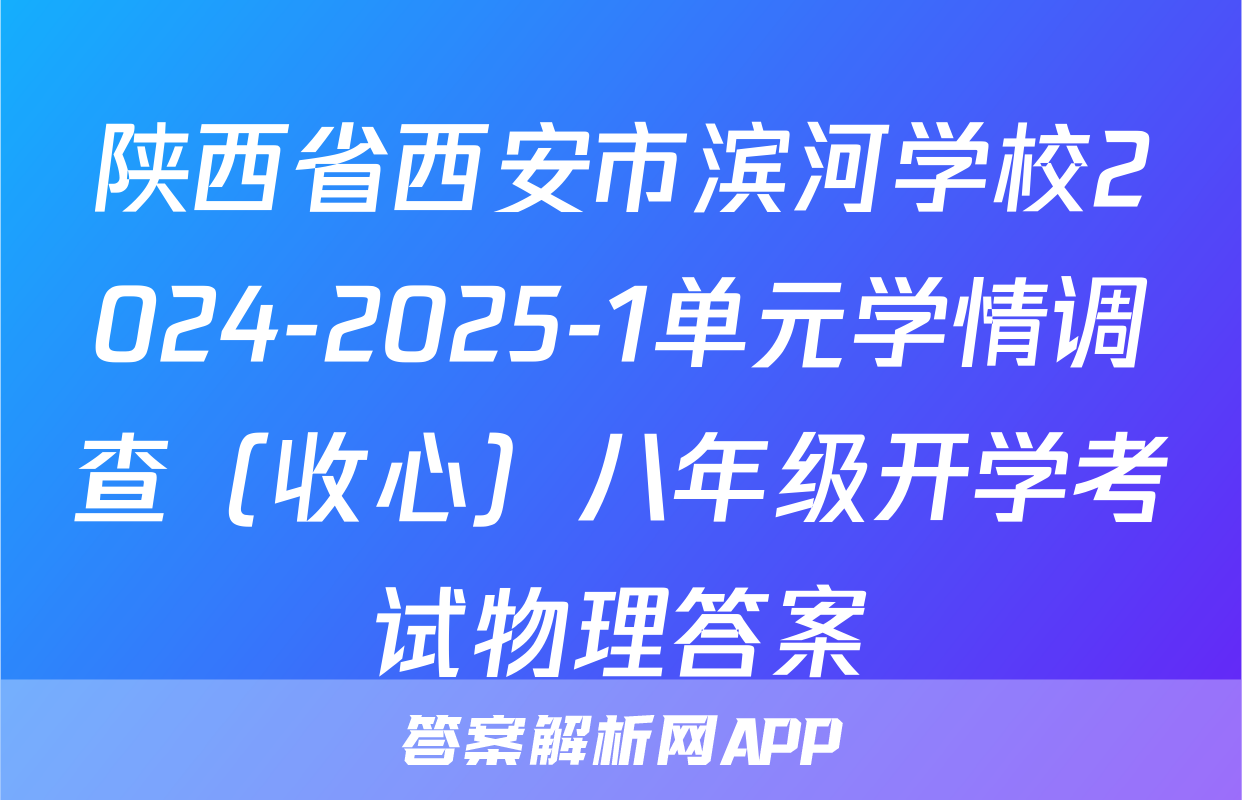 陕西省西安市滨河学校2024-2025-1单元学情调查（收心）八年级开学考试物理答案