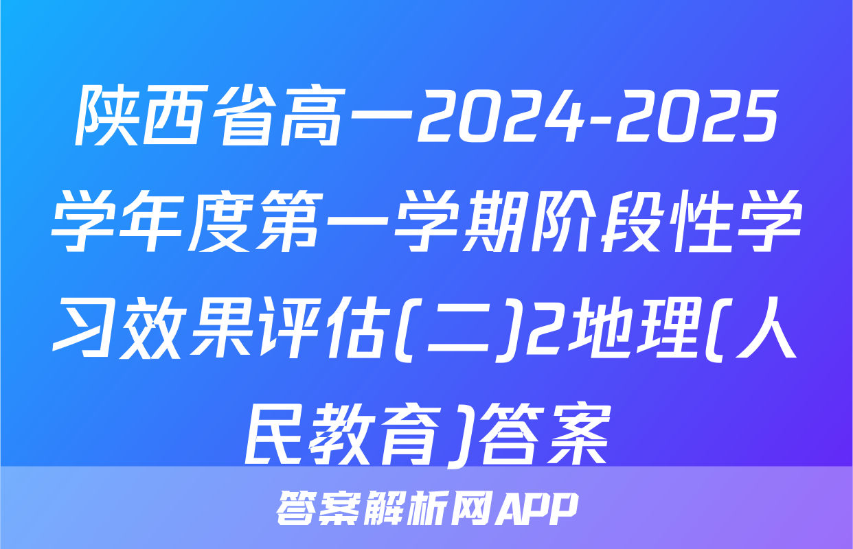 陕西省高一2024-2025学年度第一学期阶段性学习效果评估(二)2地理(人民教育)答案