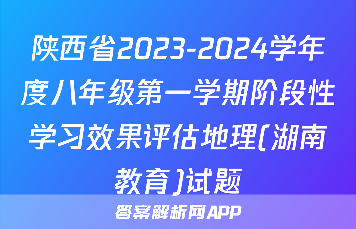 陕西省2023-2024学年度八年级第一学期阶段性学习效果评估地理(湖南教育)试题
