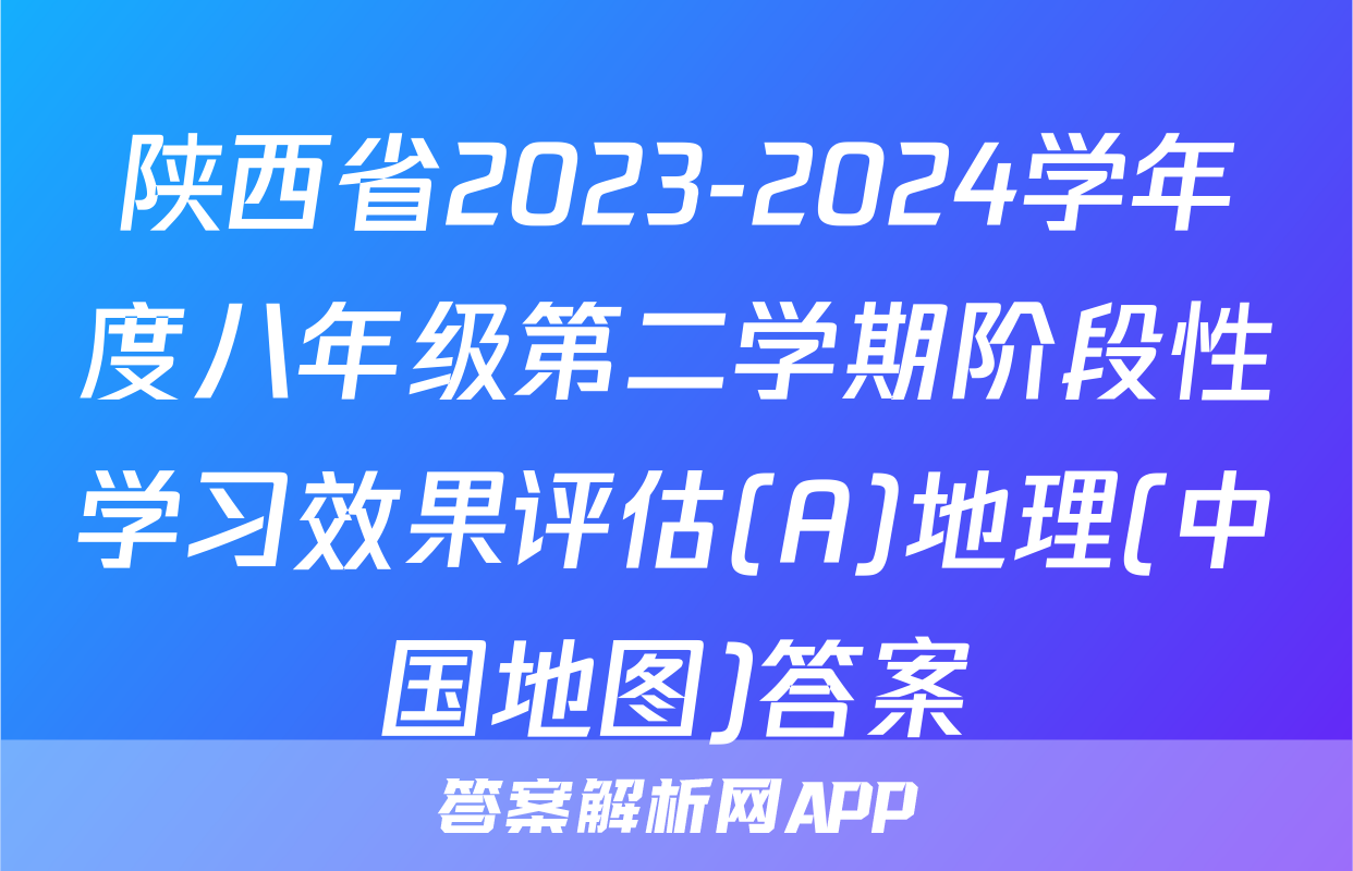 陕西省2023-2024学年度八年级第二学期阶段性学习效果评估(A)地理(中国地图)答案