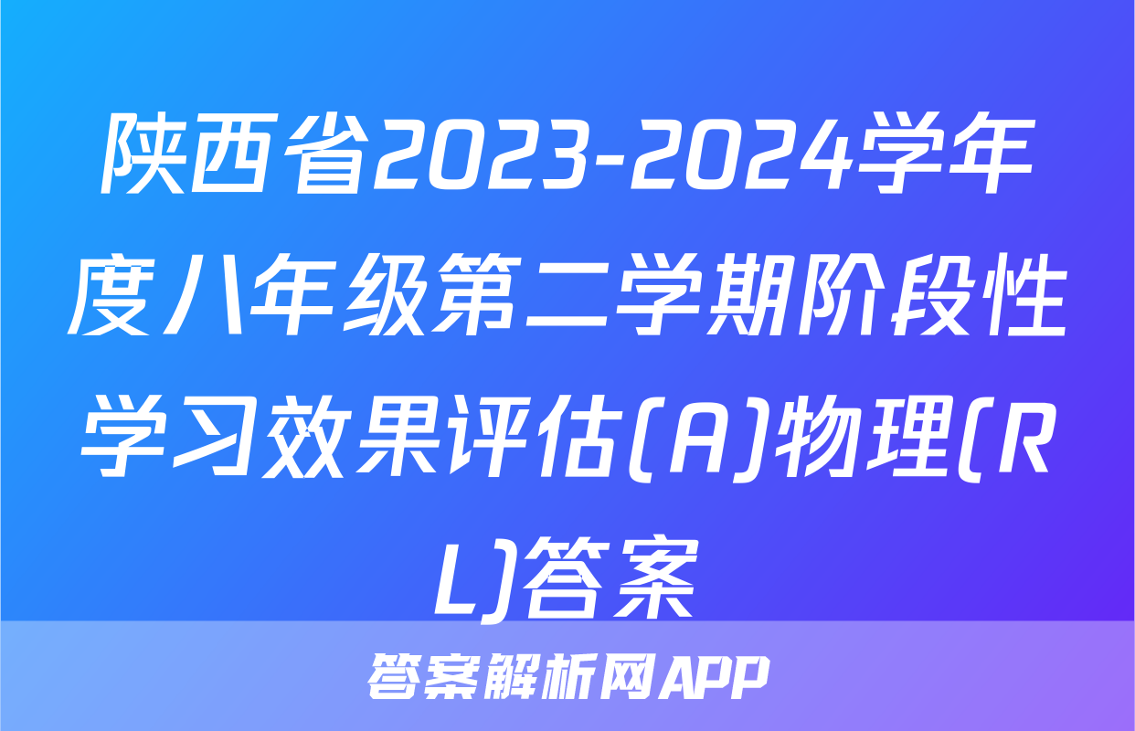 陕西省2023-2024学年度八年级第二学期阶段性学习效果评估(A)物理(RL)答案