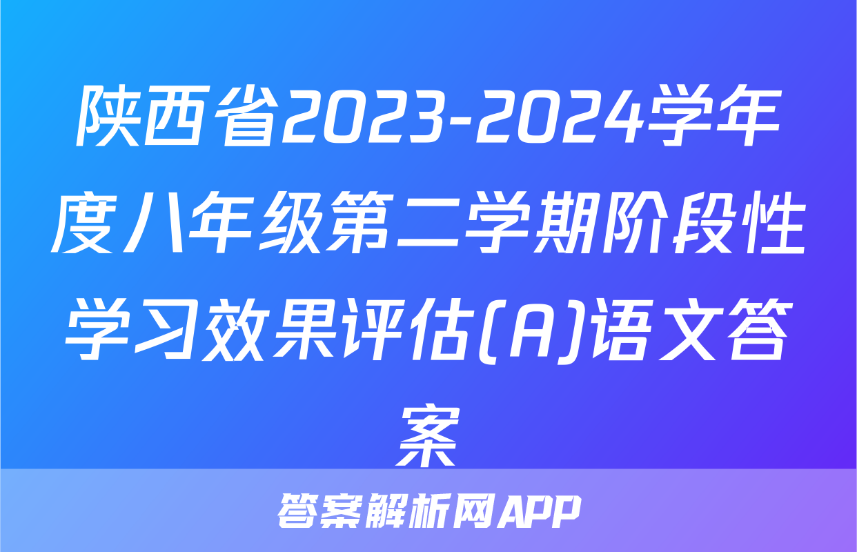 陕西省2023-2024学年度八年级第二学期阶段性学习效果评估(A)语文答案