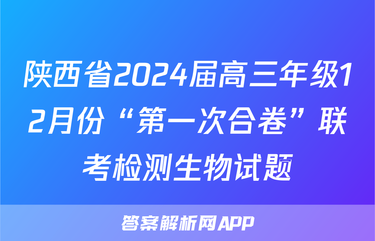 陕西省2024届高三年级12月份“第一次合卷”联考检测生物试题
