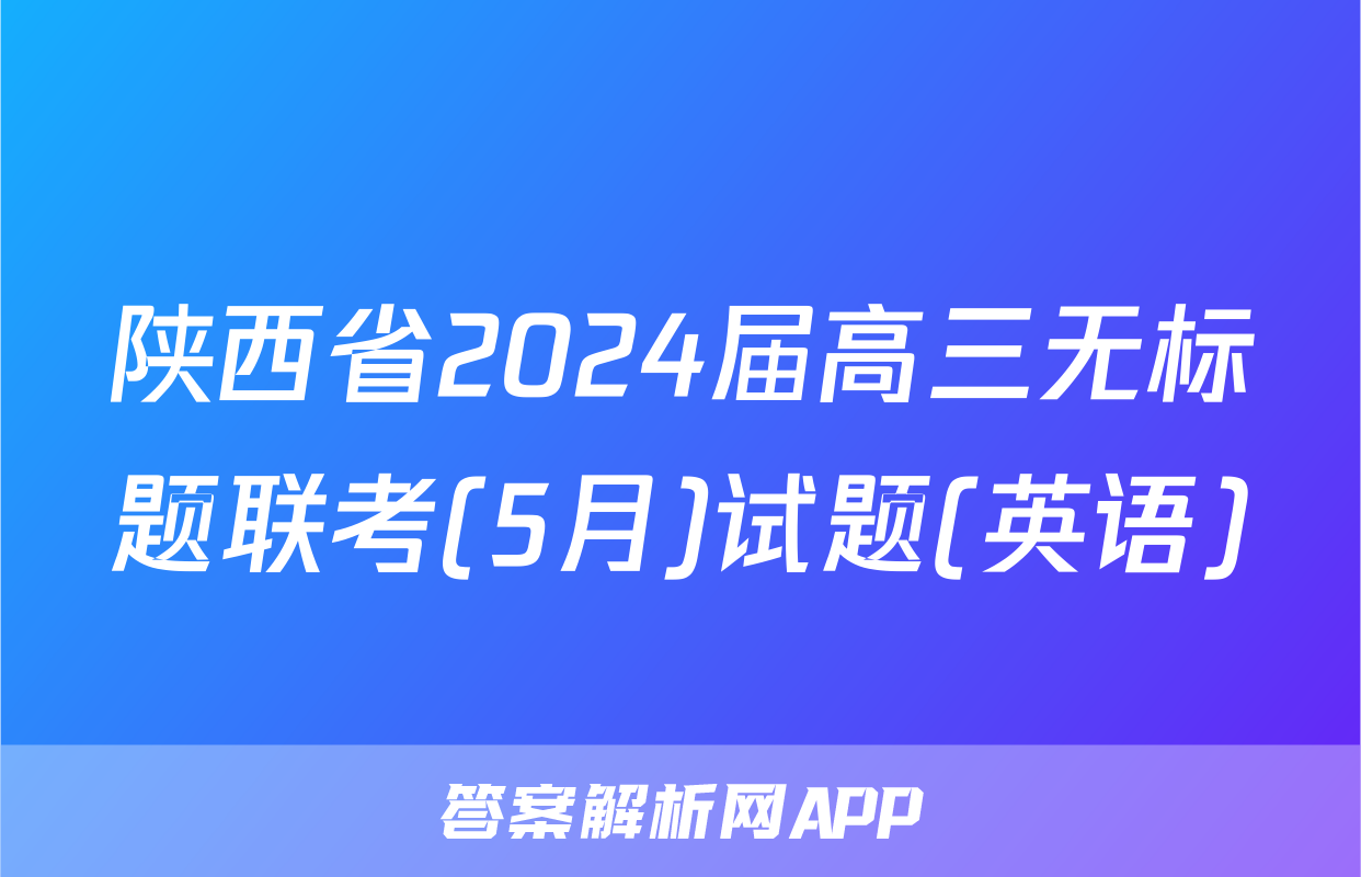 陕西省2024届高三无标题联考(5月)试题(英语)