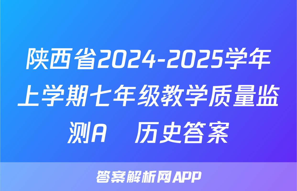 陕西省2024-2025学年上学期七年级教学质量监测A♡历史答案