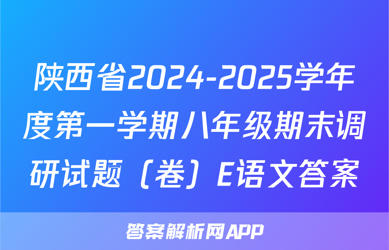 陕西省2024-2025学年度第一学期八年级期末调研试题（卷）E语文答案