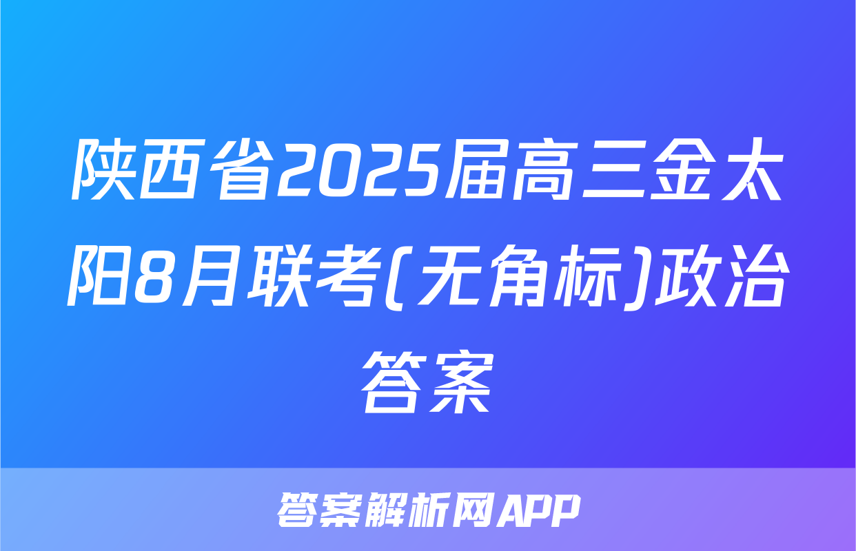 陕西省2025届高三金太阳8月联考(无角标)政治答案